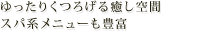 ゆったりくつろげる癒し空間 スパ系メニューも豊富